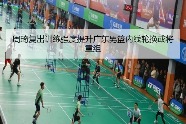 周琦复出训练强度提升广东男篮内线轮换或将重组