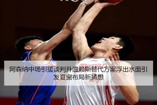 阿森纳中场引援谈判升温赖斯替代方案浮出水面引发夏窗布局新猜想