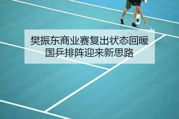 樊振东商业赛复出状态回暖 国乒排阵迎来新思路