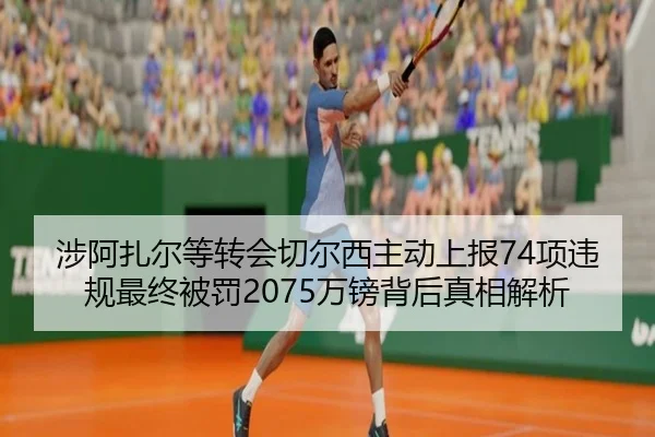 涉阿扎尔等转会切尔西主动上报74项违规最终被罚2075万镑背后真相解析